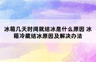 冰箱几天时间就结冰是什么原因 冰箱冷藏结冰原因及解决办法